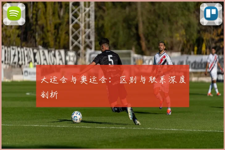 大运会与奥运会：区别与联系深度剖析