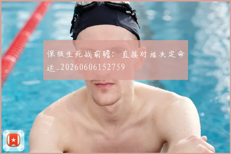 保级生死战前瞻:直接对话决定命运_20260606152759