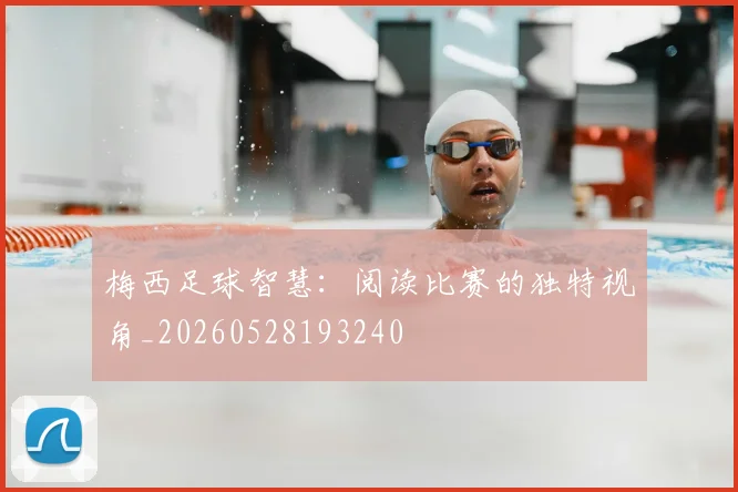 梅西足球智慧:阅读比赛的独特视角_20260528193240