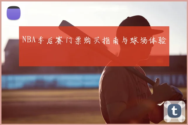NBA季后赛门票购买指南与球场体验