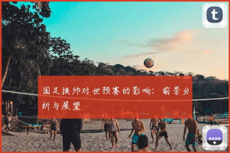 国足换帅对世预赛的影响：前景分析与展望