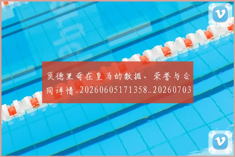莫德里奇在皇马的数据、荣誉与合同详情_20260605171358_20260703181747