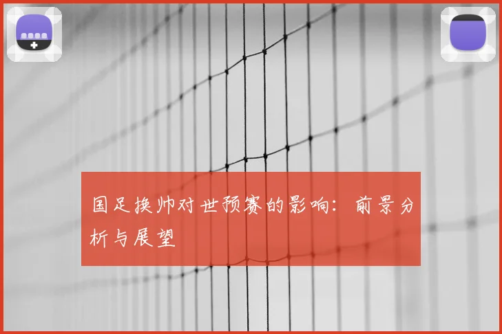 国足换帅对世预赛的影响:前景分析与展望