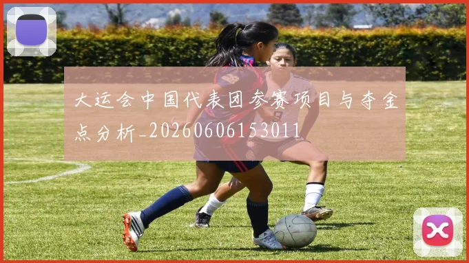 大运会中国代表团参赛项目与夺金点分析_20260606153011