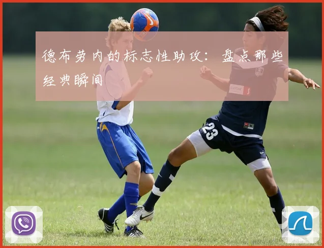 德布劳内的标志性助攻:盘点那些经典瞬间