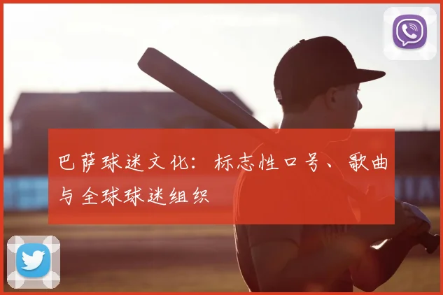 巴萨球迷文化：标志性口号、歌曲与全球球迷组织