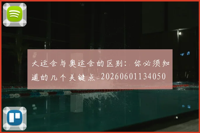 大运会与奥运会的区别：你必须知道的几个关键点_20260601134050