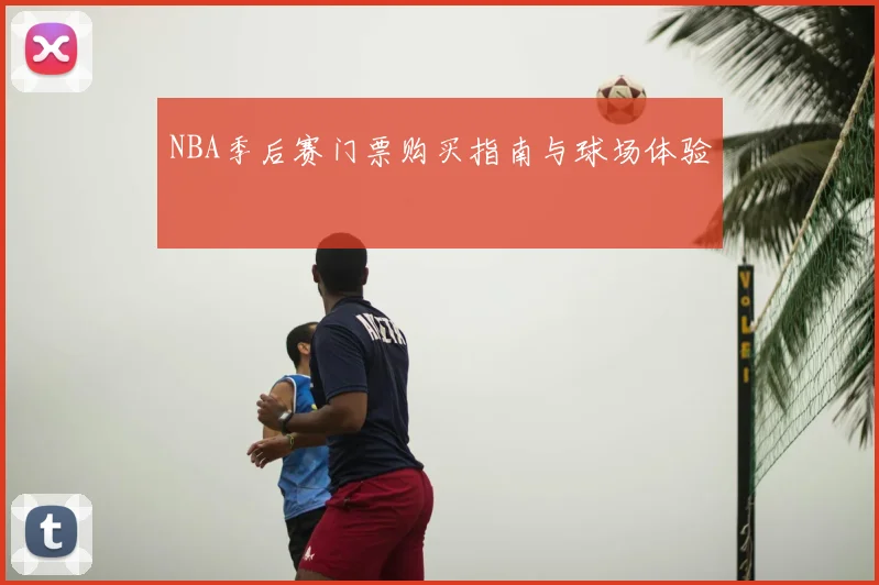 NBA季后赛门票购买指南与球场体验