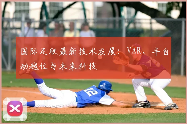 国际足联最新技术发展：VAR、半自动越位与未来科技