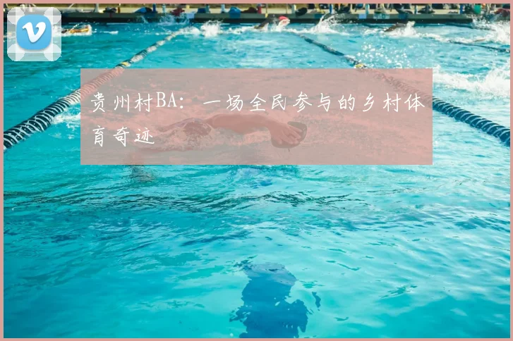 贵州村BA：一场全民参与的乡村体育奇迹