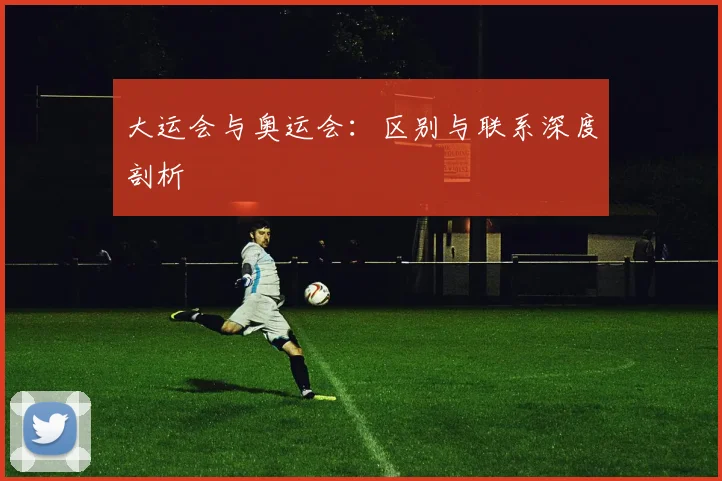 大运会与奥运会：区别与联系深度剖析