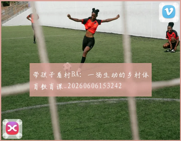 带孩子看村BA:一场生动的乡村体育教育课_20260606153242