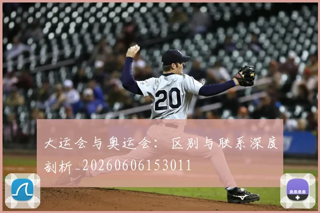 大运会与奥运会：区别与联系深度剖析_20260606153011