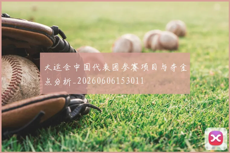 大运会中国代表团参赛项目与夺金点分析_20260606153011