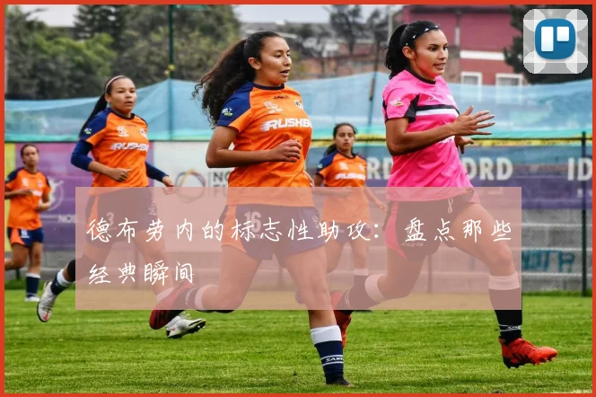 德布劳内的标志性助攻:盘点那些经典瞬间
