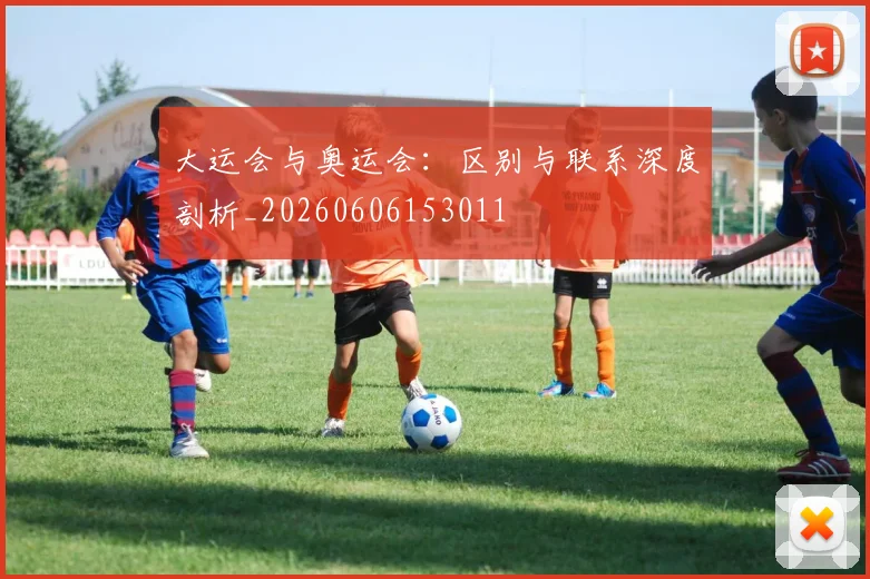 大运会与奥运会：区别与联系深度剖析_20260606153011