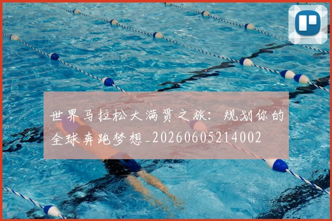 世界马拉松大满贯之旅:规划你的全球奔跑梦想_20260605214002